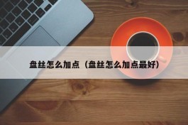 盘丝怎么加点（盘丝怎么加点最好）