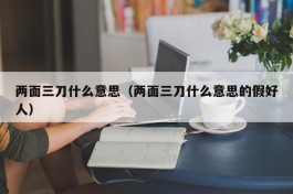 两面三刀什么意思（两面三刀什么意思的假好人）