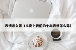 表情怎么弄（抖音上我们的十年表情怎么弄）