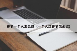 春节一个人怎么过（一个人过春节怎么过）