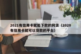 2021有信用卡就能下款的网贷（2020有信用卡就可以贷款的平台）