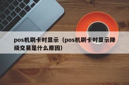 pos机刷卡时显示（pos机刷卡时显示降级交易是什么原因）