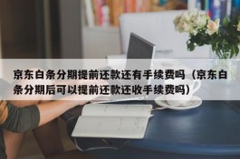 京东白条分期提前还款还有手续费吗（京东白条分期后可以提前还款还收手续费吗）