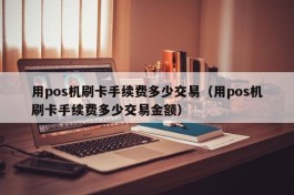 用pos机刷卡手续费多少交易（用pos机刷卡手续费多少交易金额）