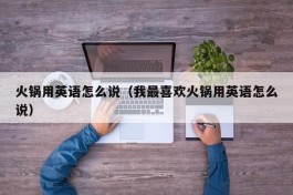 火锅用英语怎么说（我最喜欢火锅用英语怎么说）