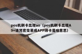 pos机刷卡出现ao（pos机刷卡出现A9+请凭密交易或APP绑卡是啥意思）