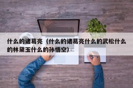 什么的诸葛亮（什么的诸葛亮什么的武松什么的林黛玉什么的孙悟空）