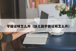 学籍证明怎么开（幼儿园学籍证明怎么开）