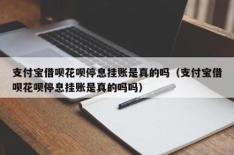 支付宝借呗花呗停息挂账是真的吗（支付宝借呗花呗停息挂账是真的吗吗）