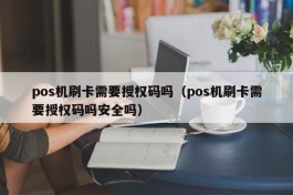 pos机刷卡需要授权码吗（pos机刷卡需要授权码吗安全吗）