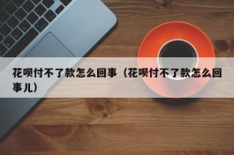 花呗付不了款怎么回事（花呗付不了款怎么回事儿）