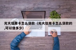 光大信用卡怎么贷款（光大信用卡怎么贷款的,可以借多少）