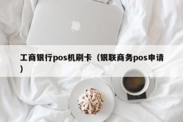 工商银行pos机刷卡（银联商务pos申请）