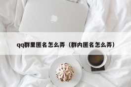 qq群里匿名怎么弄（群内匿名怎么弄）