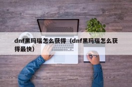 dnf黑玛瑙怎么获得（dnf黑玛瑙怎么获得最快）