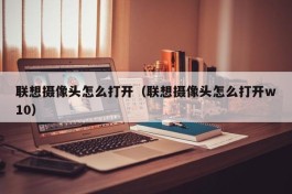 联想摄像头怎么打开（联想摄像头怎么打开w10）