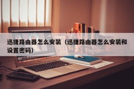 迅捷路由器怎么安装（迅捷路由器怎么安装和设置密码）