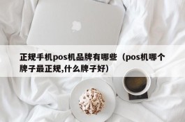 正规手机pos机品牌有哪些（pos机哪个牌子最正规,什么牌子好）