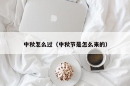 中秋怎么过（中秋节是怎么来的）