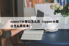 oppor7小窗口怎么弄（oppor小窗口怎么弄出来）