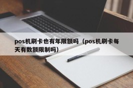 pos机刷卡也有年限额吗（pos机刷卡每天有数额限制吗）