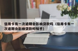 信用卡有一次逾期会影响贷款吗（信用卡有一次逾期会影响贷款吗知乎）
