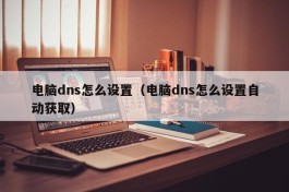 电脑dns怎么设置（电脑dns怎么设置自动获取）