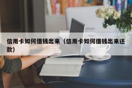 信用卡如何借钱出来（信用卡如何借钱出来还款）