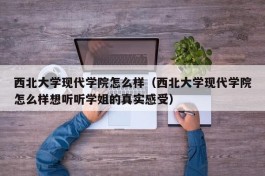 西北大学现代学院怎么样（西北大学现代学院怎么样想听听学姐的真实感受）