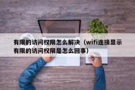 有限的访问权限怎么解决（wifi连接显示有限的访问权限是怎么回事）