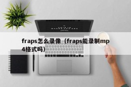 fraps怎么录像（fraps能录制mp4格式吗）