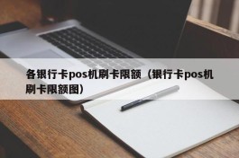 各银行卡pos机刷卡限额（银行卡pos机刷卡限额图）