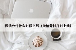 微信分付什么时候上线（微信分付几时上线）