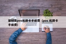 建材类pos机刷卡手续费（pos 机刷卡手续费）