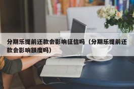 分期乐提前还款会影响征信吗（分期乐提前还款会影响额度吗）