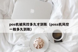 pos机被风控多久才到账（poss机风控一般多久到账）