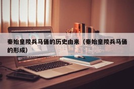 秦始皇陵兵马俑的历史由来（秦始皇陵兵马俑的形成）