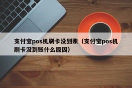 支付宝pos机刷卡没到账（支付宝pos机刷卡没到账什么原因）