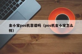 金小宝pos机靠谱吗（pos机金小宝怎么样）