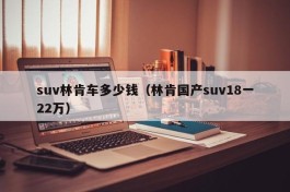 suv林肯车多少钱（林肯国产suv18一22万）