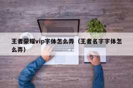 王者荣耀vip字体怎么弄（王者名字字体怎么弄）