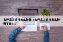 农行掌上银行怎么转账（农行掌上银行怎么转账不用k令）