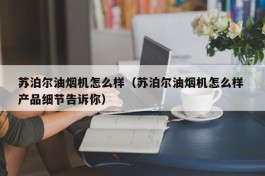 苏泊尔油烟机怎么样（苏泊尔油烟机怎么样 产品细节告诉你）