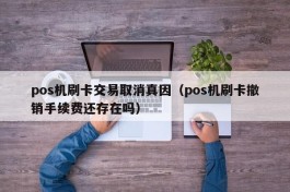 pos机刷卡交易取消真因（pos机刷卡撤销手续费还存在吗）