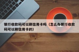 银行收款码可以刷信用卡吗（怎么办银行收款码可以刷信用卡的）