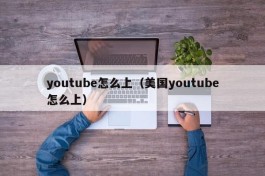 youtube怎么上（美国youtube怎么上）