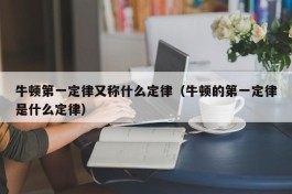 牛顿第一定律又称什么定律（牛顿的第一定律是什么定律）