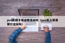 pos机刷卡算进账流水吗（pos机入账算银行流水吗）