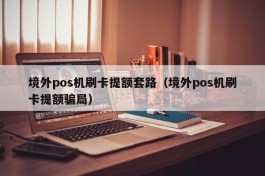 境外pos机刷卡提额套路（境外pos机刷卡提额骗局）