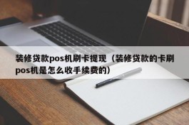 装修贷款pos机刷卡提现（装修贷款的卡刷pos机是怎么收手续费的）